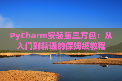 PyCharm安装第三方包：从入门到精通的保姆级教程