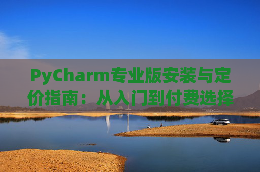 PyCharm专业版安装与定价指南：从入门到付费选择